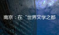 南京：在“世界文学之都”诗意栖居