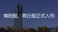 南阳舰�、商丘舰正式入列海军