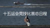 十五运会竞技比赛总日程公布	！广东新增1个赛事承办城市