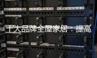 十大品牌全屋家居�：提高管理效率 重视价值链管理
