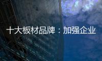十大板材品牌：加强企业内部管理 提高团队协作性