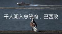 千人闯入总统府�	，巴西政局在极右翼阴影下“向左转”	？