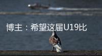 博主：希望这届U19比赛内容 能对国内青少年人才选拔起到警醒作用
