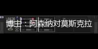 博主：阿森纳对莫斯克拉的最新报价预计低于2000万欧