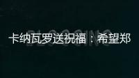 卡纳瓦罗送祝福：希望郑智的征程一切顺利