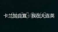 卡兰加自宣：我在大连英博的合同已经结束�，这段岁月永记在心