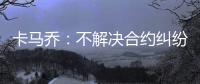 卡马乔：不解决合约纠纷就不执教 中国难进世界杯