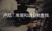 卢尼

�：库里和追梦就像我的大哥哥�，勇士生涯我太依赖他们俩了