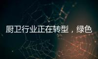 厨卫行业正在转型，绿色、智能厨卫能否成为新亮点