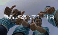 原奶市场怎么了？“未来可能会杀牛，但不会倒奶”