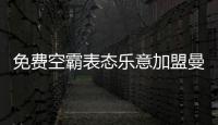 免费空霸表态乐意加盟曼联�	！拉爵尚未展开谈判
，两大障碍制约转会