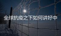 全球抗疫之下如何讲好中国故事？中外大咖乌镇问道