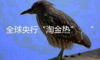全球央行“淘金热”
，“去美元化”掀起小浪花