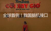 全球首例
！我国脑机接口领域取得新突破