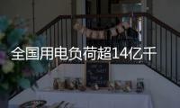 全国用电负荷超14亿千瓦，创历史新高