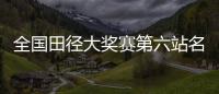 全国田径大奖赛第六站名单：苏炳添&谢震业参加百米，吴艳妮缺席