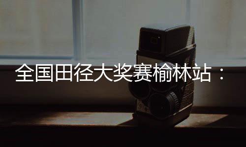 赛榆谢文骏13.58秒获得铜牌