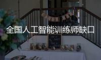 全国人工智能训练师缺口超百万
，不必担心AI抢活干