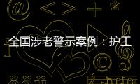 全国涉老警示案例
：护工虐老被判刑，老人网恋被骗超46万