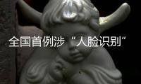 全国首例涉“人脸识别”民事公益诉讼案背后：如何保护个人敏感信息