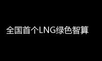 全国首个LNG绿色智算中心落地珠海经开区！制冷耗能降低超50%