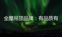 全屋吊顶品牌
：有品质有品牌 才能长久发展