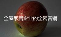 全屋家居企业的全网营销：第一步获众 第二步选平台