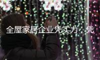 全屋家居企业凭实力，凭创新，凭设计立足中国十大品牌行列