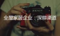 全屋家居企业：深耕渠道 因地制宜