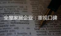 全屋家居企业：重视口碑塑造 致力质量产品