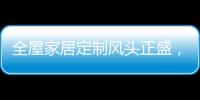 全屋家居定制风头正盛，门窗品牌随之蠢蠢欲动