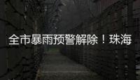 全市暴雨预警解除！珠海天气→