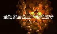 全铝家居企业：拒绝墨守成规 创新产品