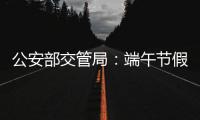 公安部交管局
：端午节假期全国道路交通安全形势平稳