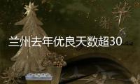 兰州去年优良天数超300天：“兰州蓝”由“浅”入“深”