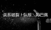 关系破裂
	！队报�：姆巴佩当时和巴黎续约2+1，却展示续约3年的球衣