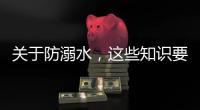 关于防溺水	，这些知识要知道