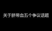 关于脐带血五个争议话题，广东脐血库给出权威解答