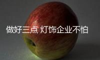 做好三点 灯饰企业不怕没有客户