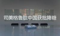 司美格鲁肽中国获批降糖，还不是减重丨科创要闻