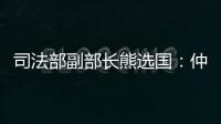司法部副部长熊选国：仲裁是优化营商环境的重要方式