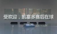 受欢迎	，凯塞多赛后在球场外被球迷包围要签名