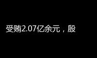 受贿2.07亿余元，殷美根一审被判死缓