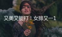 又美又能打
	！女排又一17岁1米95副攻崛起：砍14分看齐袁心玥？