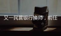 又一民营银行换帅，前任曾领衔掼蛋俱乐部