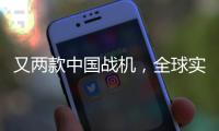 又两款中国战机，全球实力“圈粉”
