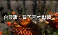 台导演：看了原片 悲愤不能自持