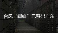 台风“蝴蝶”已移出广东，本轮降雨到18日趋于结束