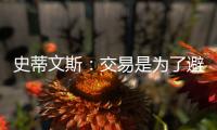 史蒂文斯：交易是为了避免二档土豪线 绿军没有进入重建期