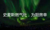 史麦斯燃气灶�
，为厨房幸福不断加温